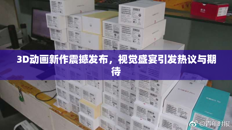 3D动画新作震撼发布，视觉盛宴引发热议与期待