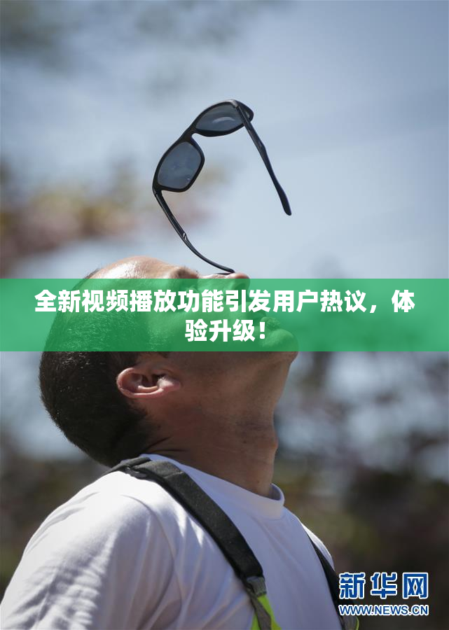 全新视频播放功能引发用户热议，体验升级！