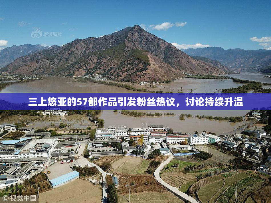 三上悠亚的57部作品引发粉丝热议，讨论持续升温