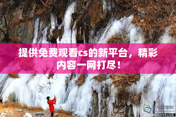 提供免费观看cs的新平台，精彩内容一网打尽！