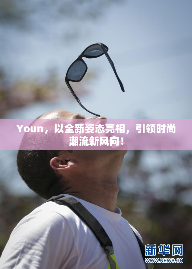 Youn，以全新姿态亮相，引领时尚潮流新风向！