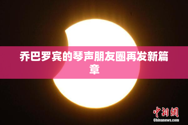 乔巴罗宾的琴声朋友圈再发新篇章