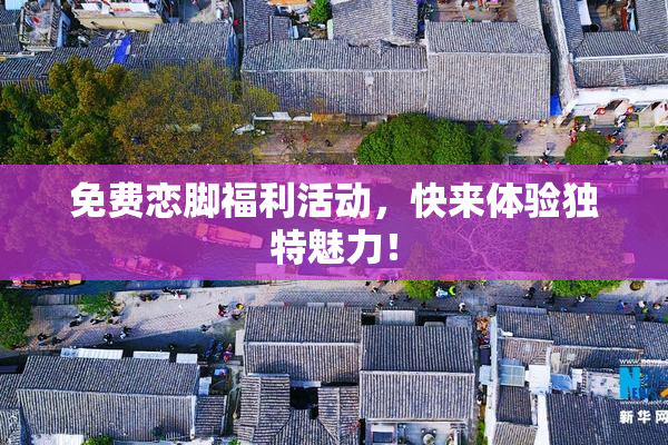 免费恋脚福利活动，快来体验独特魅力！