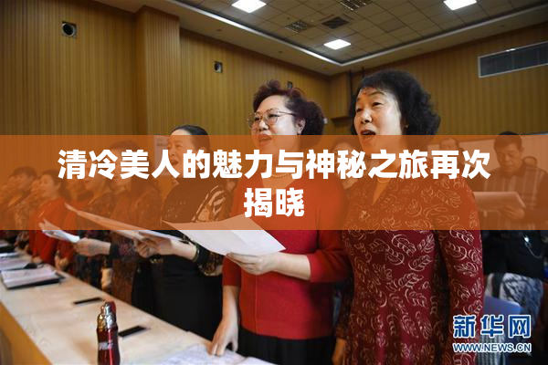 清冷美人的魅力与神秘之旅再次揭晓