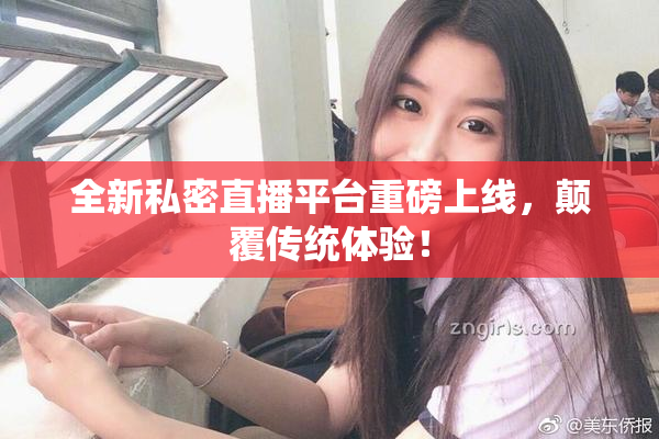 全新私密直播平台重磅上线，颠覆传统体验！