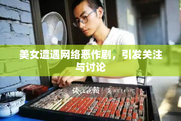 美女遭遇网络恶作剧，引发关注与讨论