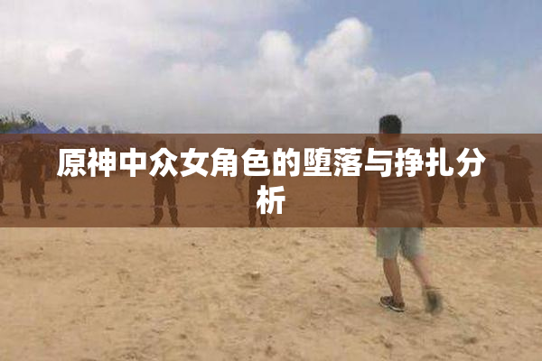 原神中众女角色的堕落与挣扎分析