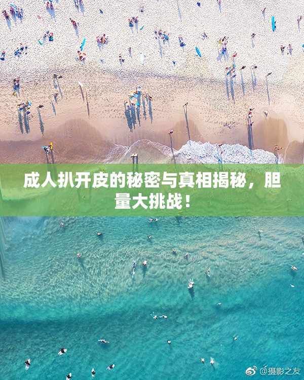 成人扒开皮的秘密与真相揭秘，胆量大挑战！