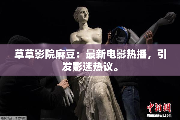 草草影院麻豆：最新电影热播，引发影迷热议。