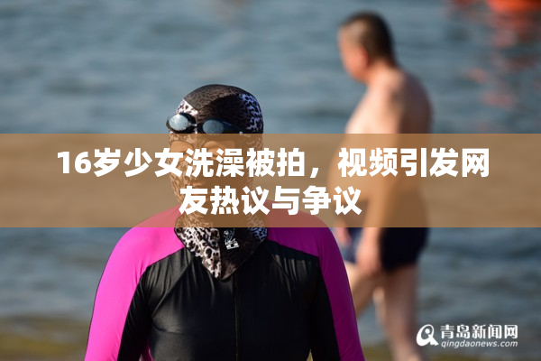 16岁少女洗澡被拍，视频引发网友热议与争议