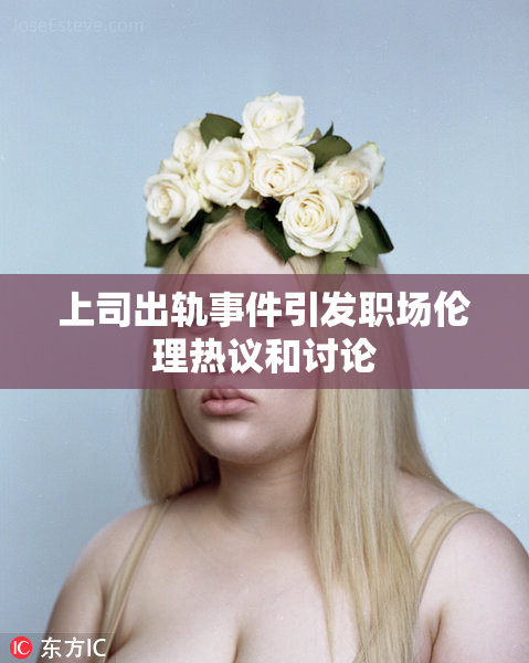 上司出轨事件引发职场伦理热议和讨论