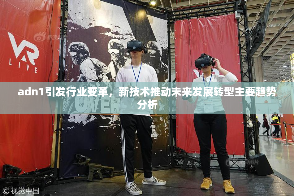 adn1引发行业变革，新技术推动未来发展转型主要趋势分析