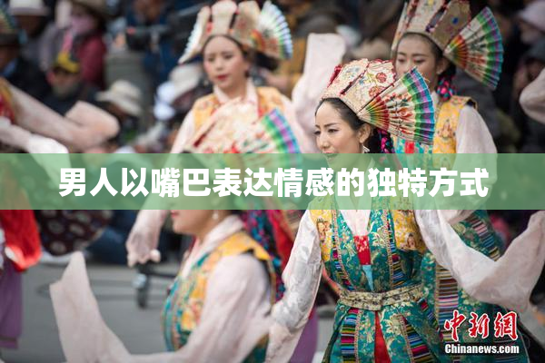 男人以嘴巴表达情感的独特方式