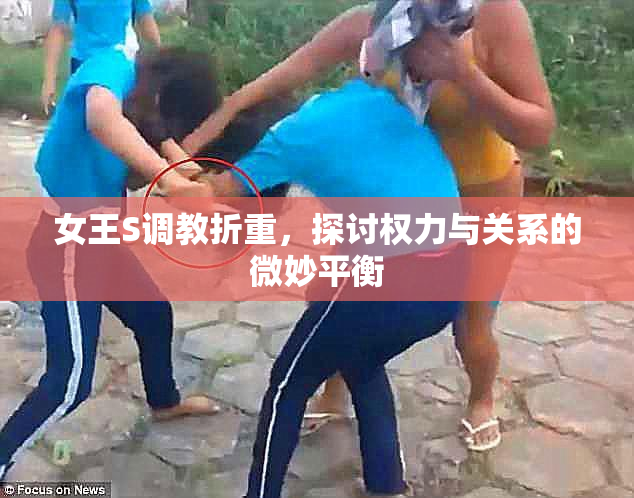 女王S调教折重，探讨权力与关系的微妙平衡