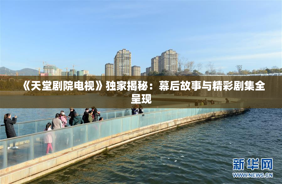 《天堂剧院电视》独家揭秘：幕后故事与精彩剧集全呈现