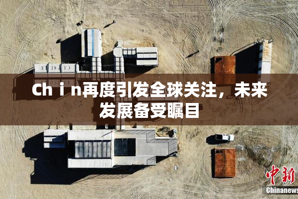 Chⅰn再度引发全球关注，未来发展备受瞩目