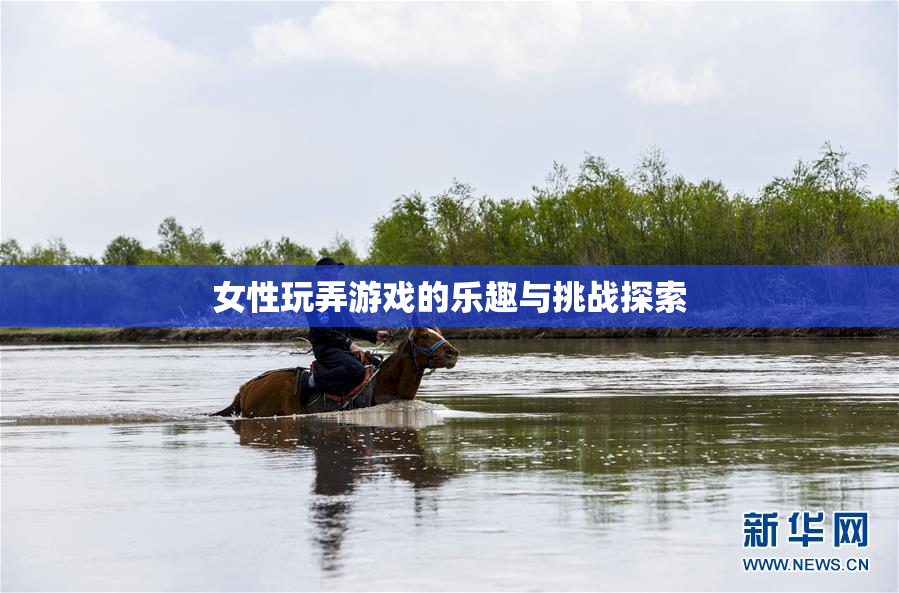 女性玩弄游戏的乐趣与挑战探索