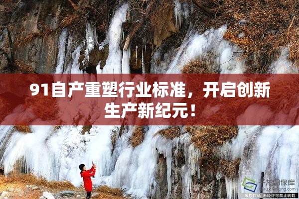 91自产重塑行业标准，开启创新生产新纪元！