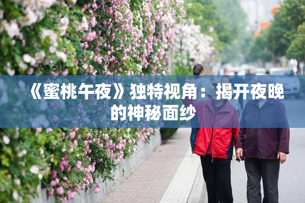 《蜜桃午夜》独特视角：揭开夜晚的神秘面纱
