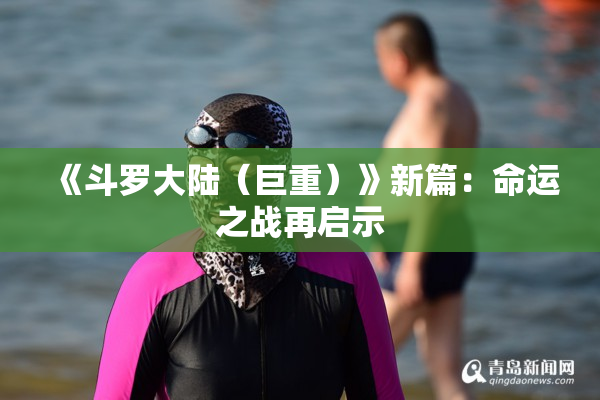 《斗罗大陆（巨重）》新篇：命运之战再启示