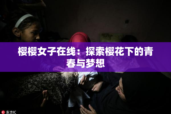 樱樱女子在线：探索樱花下的青春与梦想