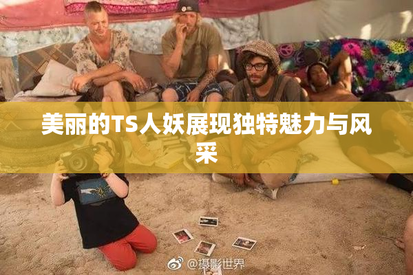 美丽的TS人妖展现独特魅力与风采