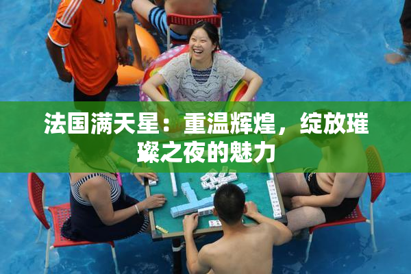 法国满天星：重温辉煌，绽放璀璨之夜的魅力