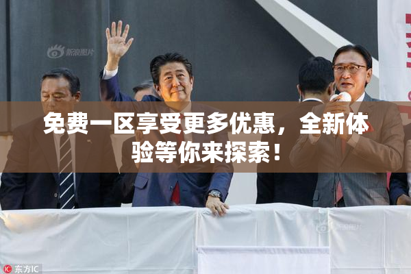 免费一区享受更多优惠，全新体验等你来探索！