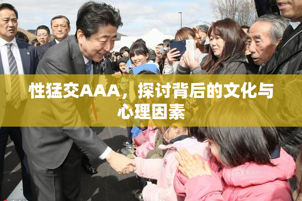 性猛交AAA，探讨背后的文化与心理因素