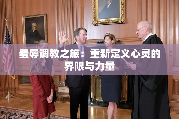 羞辱调教之旅：重新定义心灵的界限与力量
