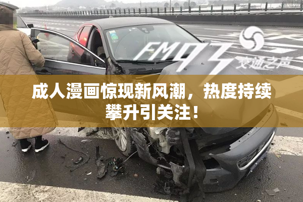成人漫画惊现新风潮，热度持续攀升引关注！