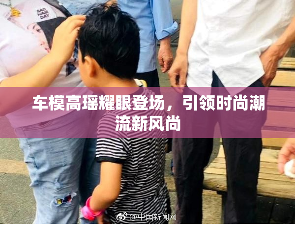 车模高瑶耀眼登场，引领时尚潮流新风尚