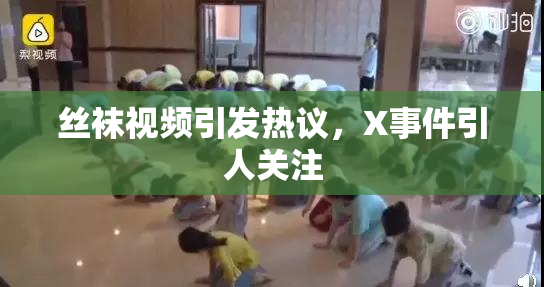 丝袜视频引发热议，X事件引人关注