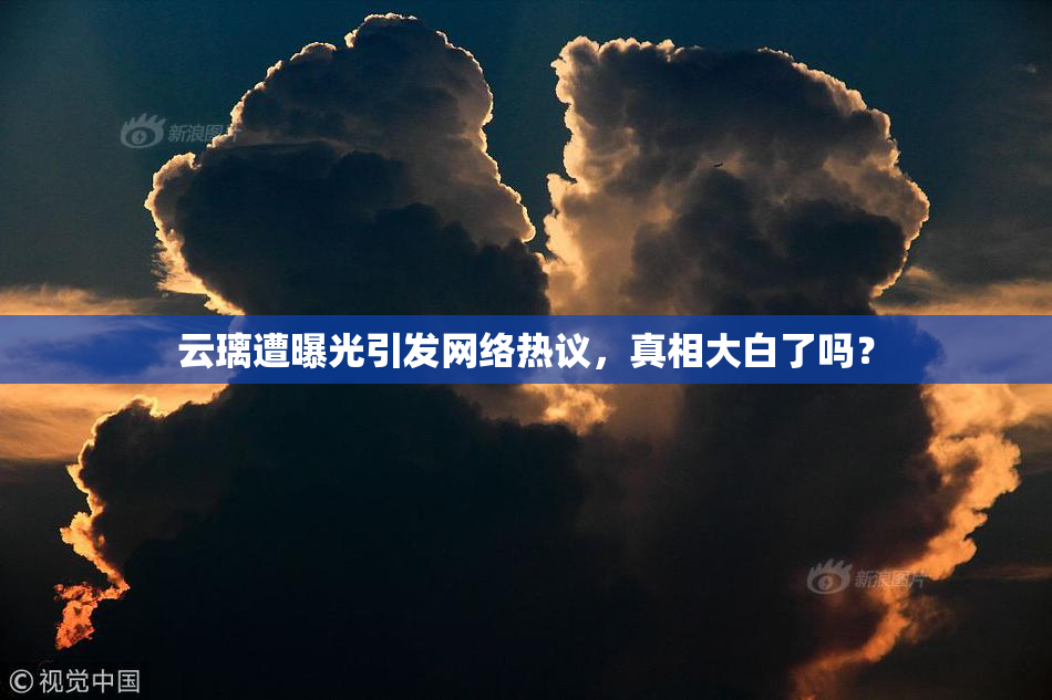 云璃遭曝光引发网络热议，真相大白了吗？