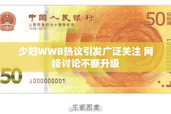 少妇WWB热议引发广泛关注 网络讨论不断升级