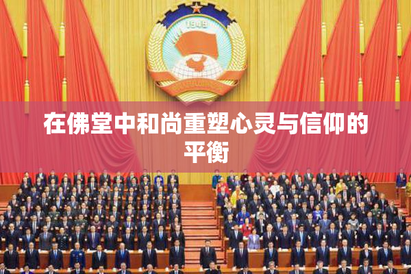 在佛堂中和尚重塑心灵与信仰的平衡