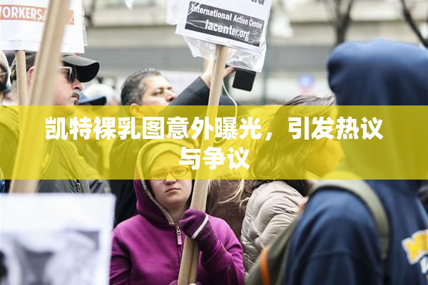 凯特裸乳图意外曝光，引发热议与争议