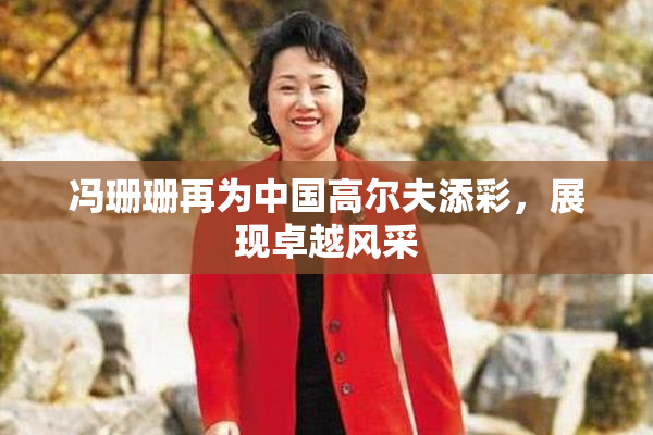 冯珊珊再为中国高尔夫添彩，展现卓越风采