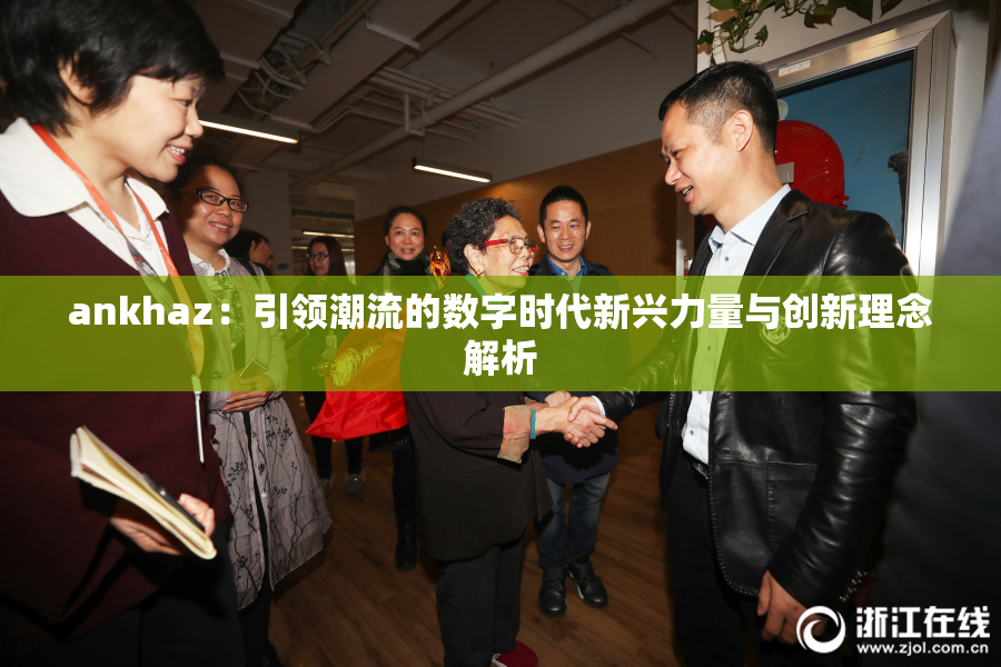 ankhaz：引领潮流的数字时代新兴力量与创新理念解析