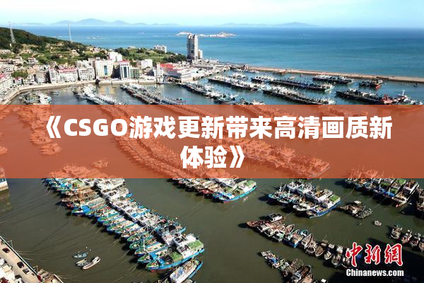 《CSGO游戏更新带来高清画质新体验》