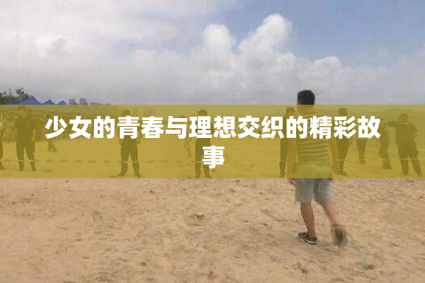 少女的青春与理想交织的精彩故事