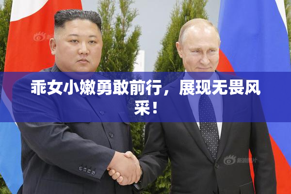 乖女小嫩勇敢前行，展现无畏风采！