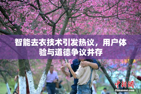 智能去衣技术引发热议，用户体验与道德争议并存