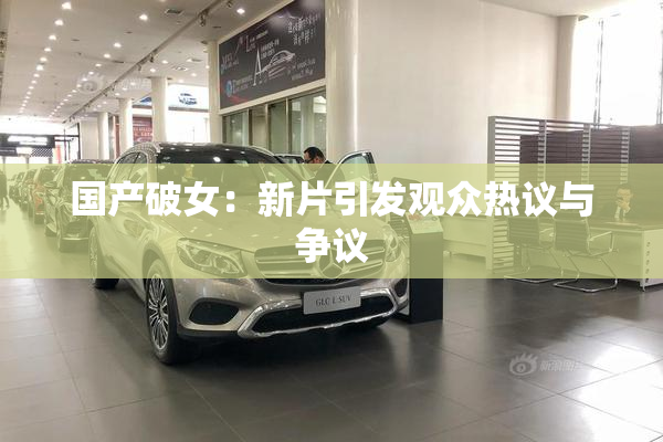 国产破女：新片引发观众热议与争议