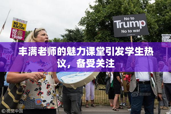 丰满老师的魅力课堂引发学生热议，备受关注