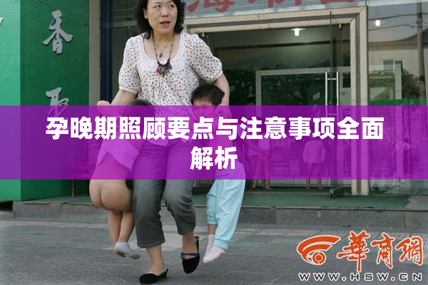 孕晚期照顾要点与注意事项全面解析