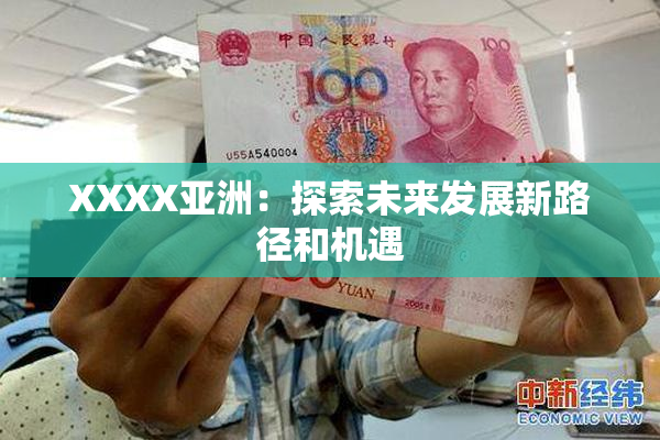 XXXX亚洲：探索未来发展新路径和机遇