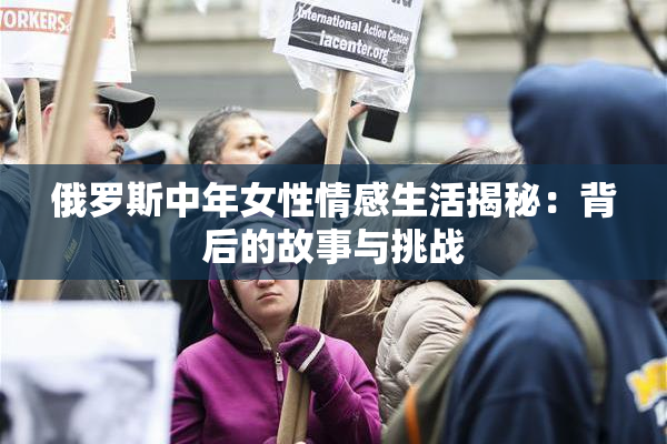 俄罗斯中年女性情感生活揭秘：背后的故事与挑战
