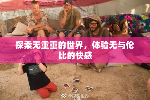 探索无重重的世界，体验无与伦比的快感
