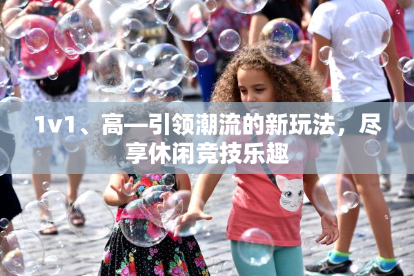 1v1、高—引领潮流的新玩法，尽享休闲竞技乐趣